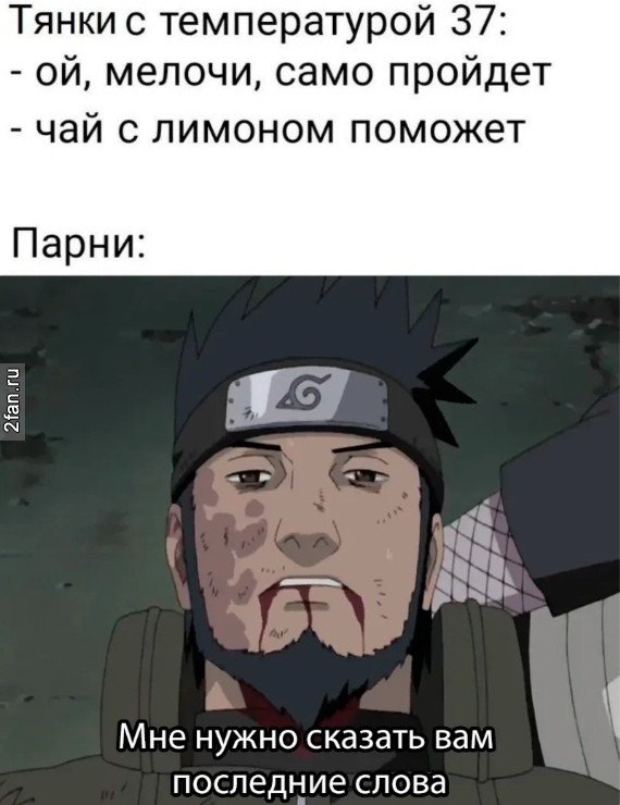 тянки с температурой 37 - ой мелочи, само пройдёт, чай с лимоном. Парни: мне нужно сказать вам последнее слово
