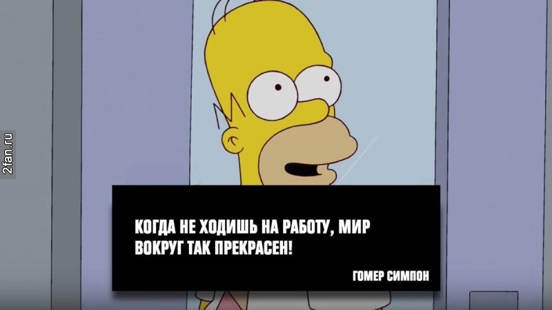 когда не ходишь на работу, мир вокруг тебя так прекрасен! - гомер симпсон
