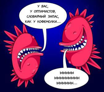 У вас, оптимистов, словарный запас, как у кофемолки...